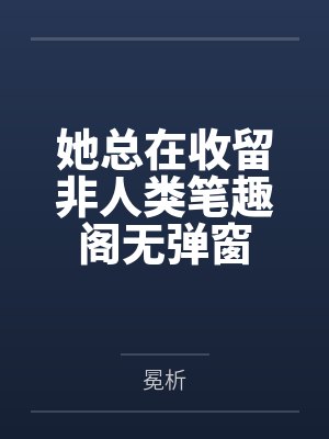 她总在收留非人类笔趣阁无弹窗