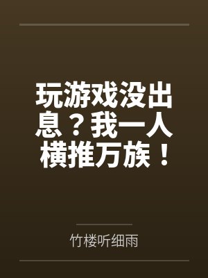 玩游戏没出息？我一人横推万族！by竹楼听细雨